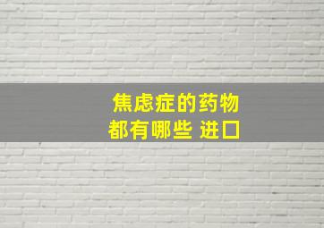 焦虑症的药物都有哪些 进囗